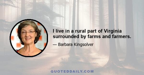 I live in a rural part of Virginia surrounded by farms and farmers.