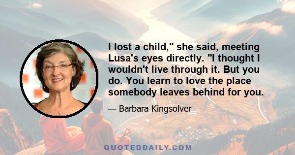 I lost a child, she said, meeting Lusa's eyes directly. I thought I wouldn't live through it. But you do. You learn to love the place somebody leaves behind for you.