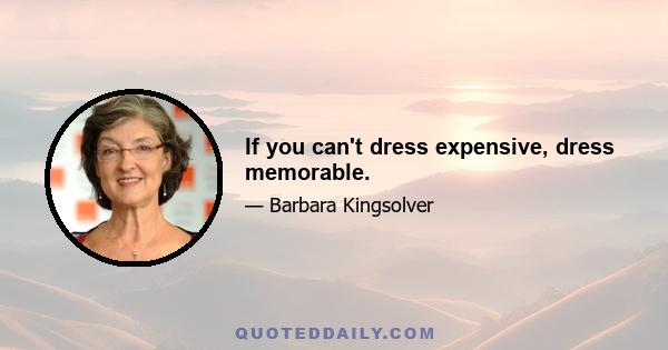 If you can't dress expensive, dress memorable.