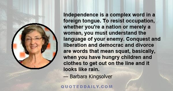 Independence is a complex word in a foreign tongue. To resist occupation, whether you're a nation or merely a woman, you must understand the language of your enemy. Conquest and liberation and democrac and divorce are