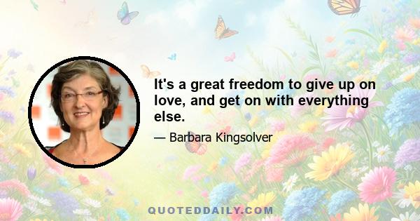 It's a great freedom to give up on love, and get on with everything else.