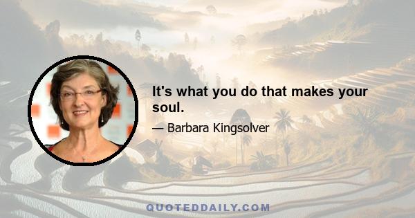 It's what you do that makes your soul.