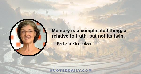 Memory is a complicated thing, a relative to truth, but not its twin.