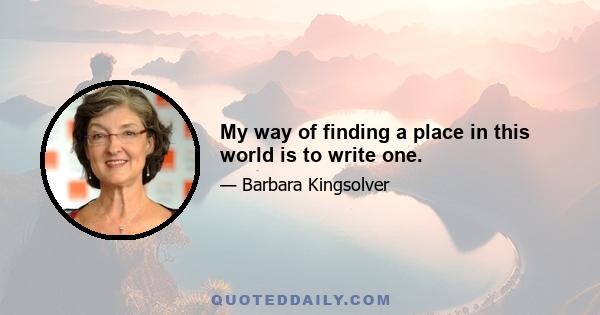 My way of finding a place in this world is to write one.