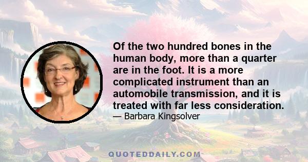 Of the two hundred bones in the human body, more than a quarter are in the foot. It is a more complicated instrument than an automobile transmission, and it is treated with far less consideration.