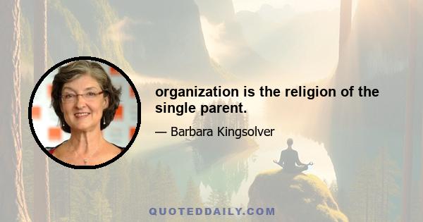 organization is the religion of the single parent.