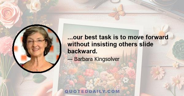 ...our best task is to move forward without insisting others slide backward.