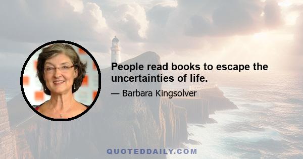 People read books to escape the uncertainties of life.