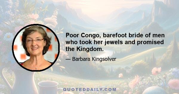 Poor Congo, barefoot bride of men who took her jewels and promised the Kingdom.