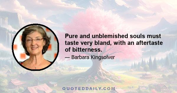 Pure and unblemished souls must taste very bland, with an aftertaste of bitterness.