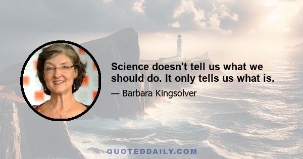 Science doesn't tell us what we should do. It only tells us what is.