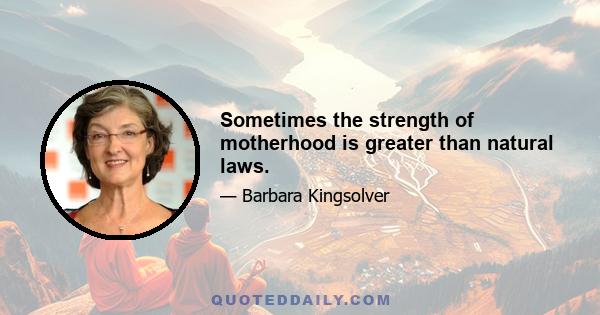 Sometimes the strength of motherhood is greater than natural laws.