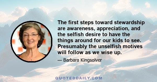 The first steps toward stewardship are awareness, appreciation, and the selfish desire to have the things around for our kids to see. Presumably the unselfish motives will follow as we wise up.