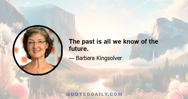 The past is all we know of the future.