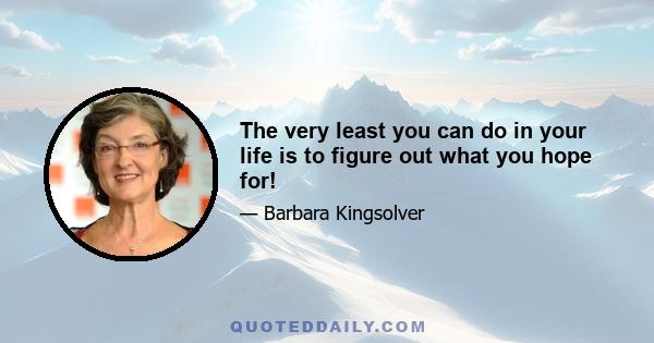 The very least you can do in your life is to figure out what you hope for!