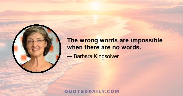 The wrong words are impossible when there are no words.