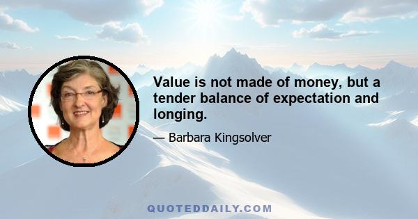 Value is not made of money, but a tender balance of expectation and longing.