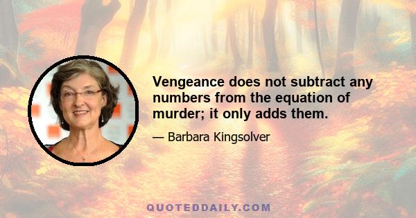 Vengeance does not subtract any numbers from the equation of murder; it only adds them.