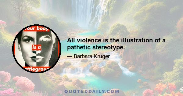 All violence is the illustration of a pathetic stereotype.