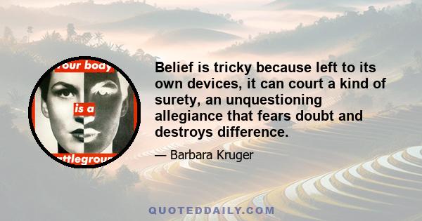 Belief is tricky because left to its own devices, it can court a kind of surety, an unquestioning allegiance that fears doubt and destroys difference.