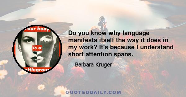 Do you know why language manifests itself the way it does in my work? It's because I understand short attention spans.