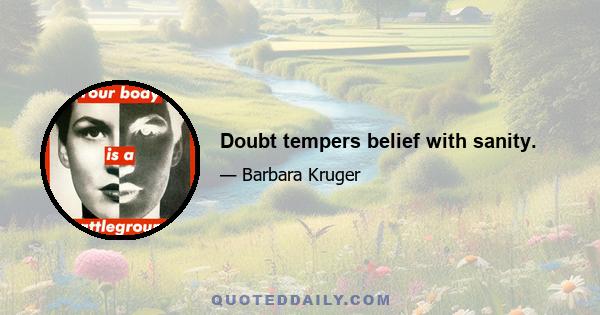 Doubt tempers belief with sanity.