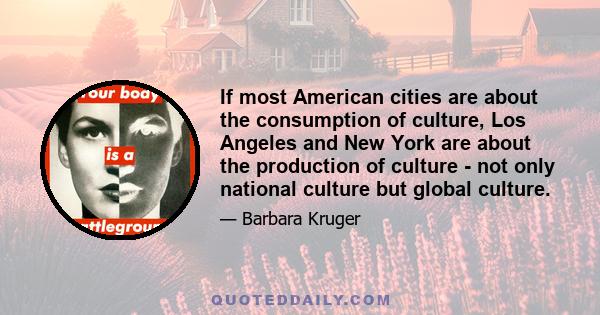 If most American cities are about the consumption of culture, Los Angeles and New York are about the production of culture - not only national culture but global culture.