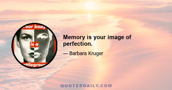 Memory is your image of perfection.