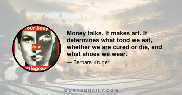 Money talks. It makes art. It determines what food we eat, whether we are cured or die, and what shoes we wear.