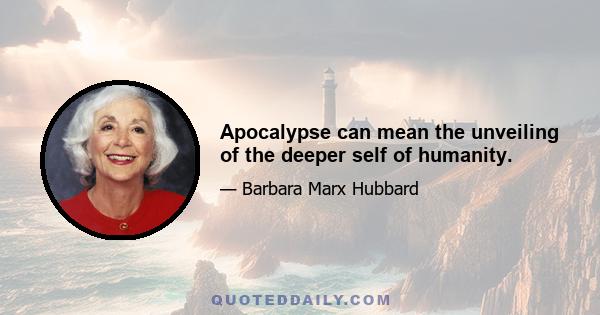 Apocalypse can mean the unveiling of the deeper self of humanity.