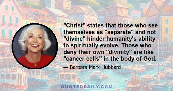 Christ states that those who see themselves as separate and not divine hinder humanity's ability to spiritually evolve. Those who deny their own divinity are like cancer cells in the body of God.