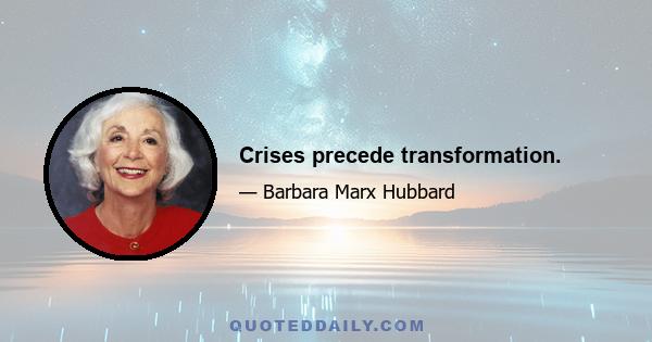 Crises precede transformation.