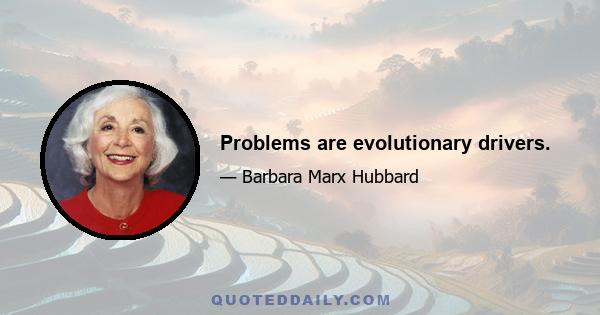 Problems are evolutionary drivers.