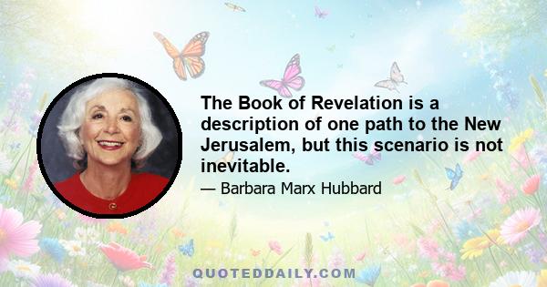 The Book of Revelation is a description of one path to the New Jerusalem, but this scenario is not inevitable.