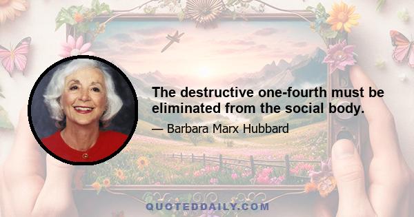 The destructive one-fourth must be eliminated from the social body.