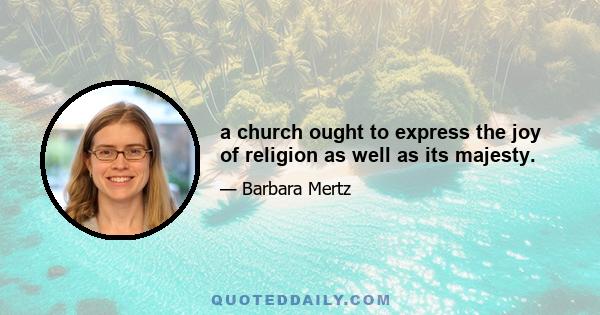 a church ought to express the joy of religion as well as its majesty.