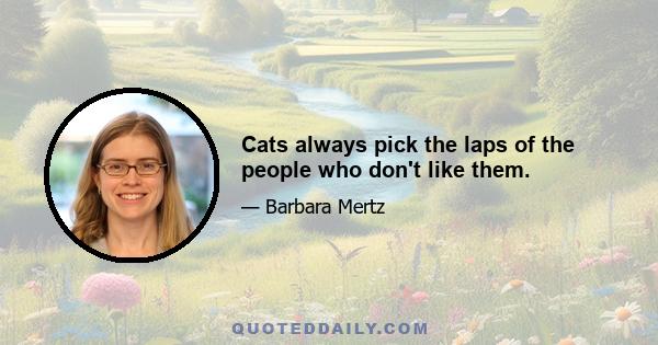 Cats always pick the laps of the people who don't like them.