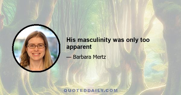 His masculinity was only too apparent