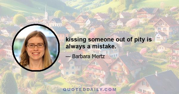 kissing someone out of pity is always a mistake.