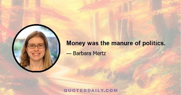 Money was the manure of politics.