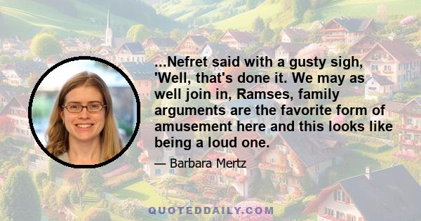 ...Nefret said with a gusty sigh, 'Well, that's done it. We may as well join in, Ramses, family arguments are the favorite form of amusement here and this looks like being a loud one.