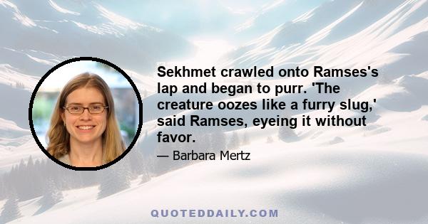 Sekhmet crawled onto Ramses's lap and began to purr. 'The creature oozes like a furry slug,' said Ramses, eyeing it without favor.