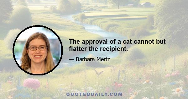 The approval of a cat cannot but flatter the recipient.