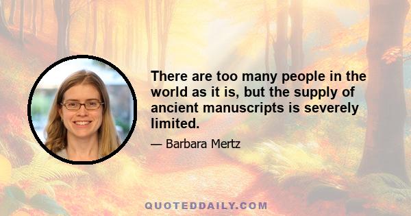 There are too many people in the world as it is, but the supply of ancient manuscripts is severely limited.