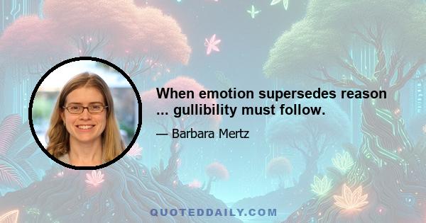 When emotion supersedes reason ... gullibility must follow.