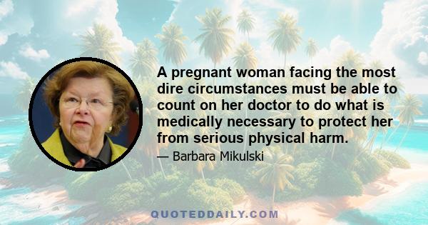 A pregnant woman facing the most dire circumstances must be able to count on her doctor to do what is medically necessary to protect her from serious physical harm.