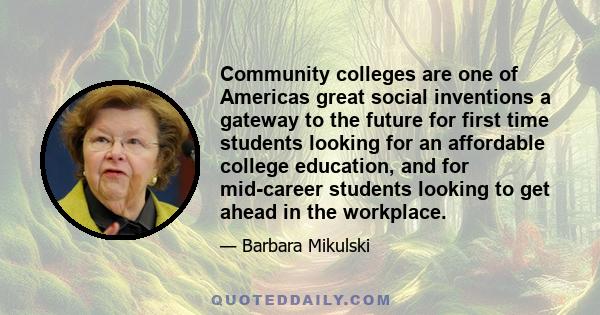 Community colleges are one of Americas great social inventions a gateway to the future for first time students looking for an affordable college education, and for mid-career students looking to get ahead in the