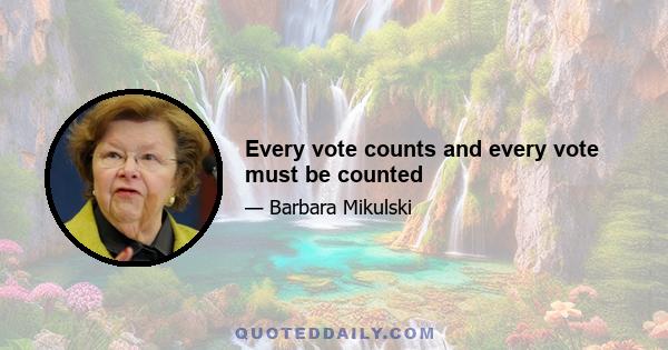 Every vote counts and every vote must be counted