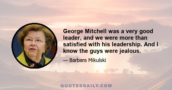 George Mitchell was a very good leader, and we were more than satisfied with his leadership. And I know the guys were jealous.