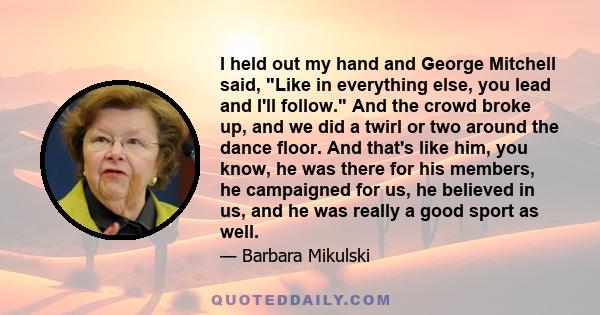 I held out my hand and George Mitchell said, Like in everything else, you lead and I'll follow. And the crowd broke up, and we did a twirl or two around the dance floor. And that's like him, you know, he was there for